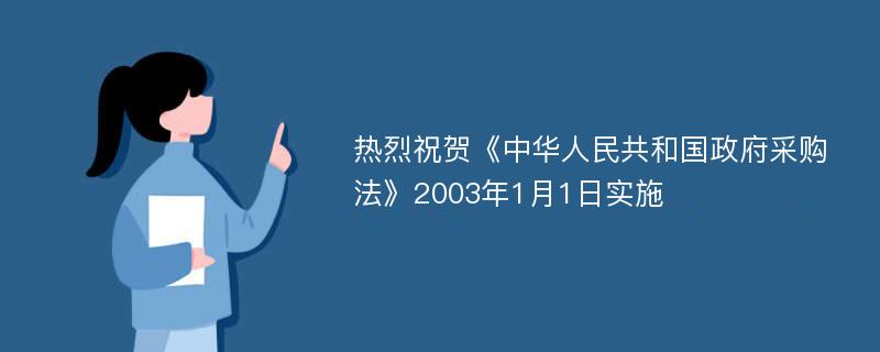 热烈祝贺《中华人民共和国政府采购法》2003年1月1日实施