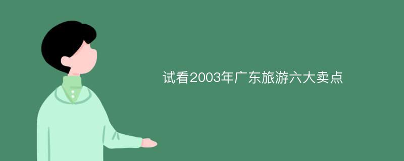 试看2003年广东旅游六大卖点