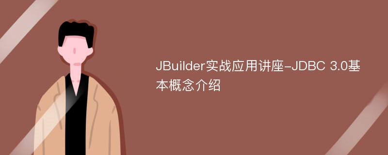 JBuilder实战应用讲座-JDBC 3.0基本概念介绍