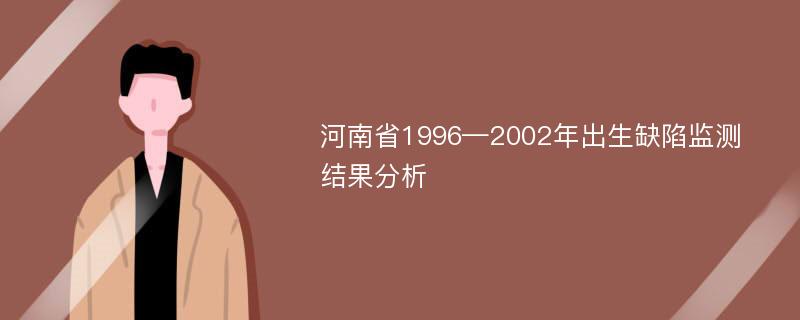 河南省1996—2002年出生缺陷监测结果分析