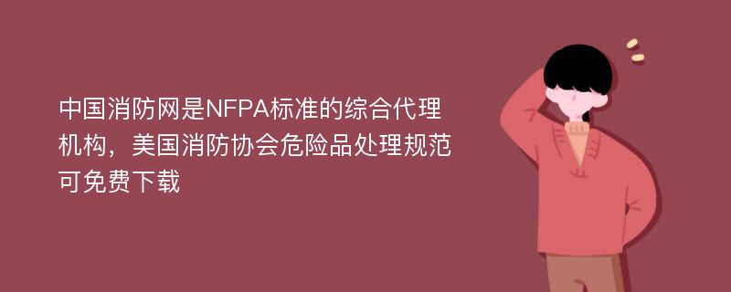 中国消防网是NFPA标准的综合代理机构，美国消防协会危险品处理规范可免费下载