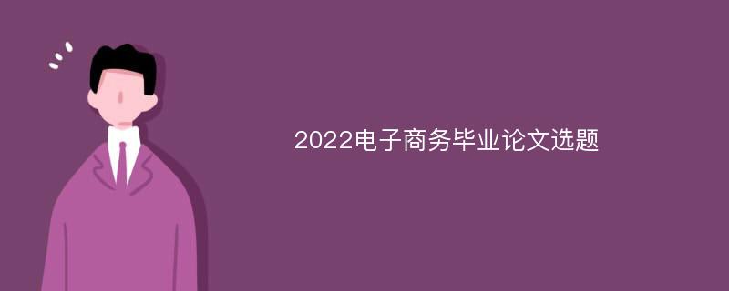 2022电子商务毕业论文选题
