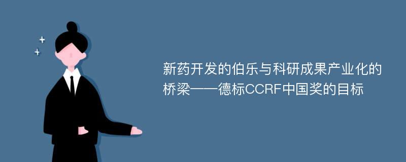 新药开发的伯乐与科研成果产业化的桥梁——德标CCRF中国奖的目标