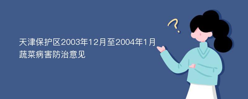 天津保护区2003年12月至2004年1月蔬菜病害防治意见