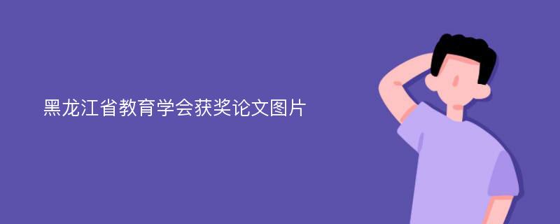 黑龙江省教育学会获奖论文图片