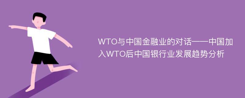 WTO与中国金融业的对话——中国加入WTO后中国银行业发展趋势分析