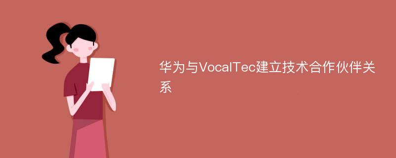 华为与VocalTec建立技术合作伙伴关系