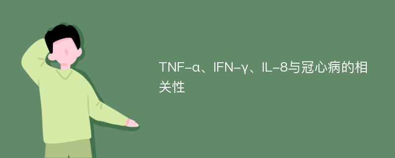 TNF-α、IFN-γ、IL-8与冠心病的相关性