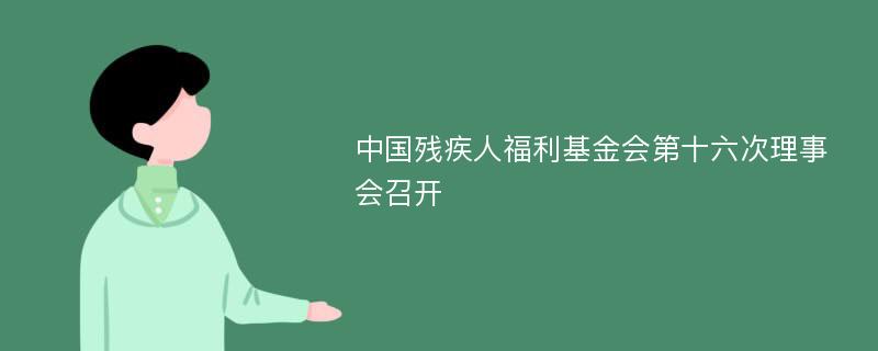 中国残疾人福利基金会第十六次理事会召开