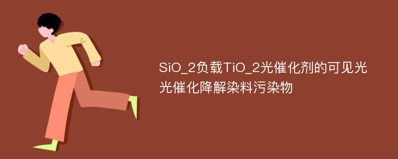 SiO_2负载TiO_2光催化剂的可见光光催化降解染料污染物