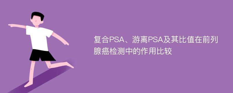 复合PSA、游离PSA及其比值在前列腺癌检测中的作用比较