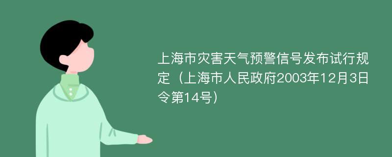 上海市灾害天气预警信号发布试行规定（上海市人民政府2003年12月3日令第14号）