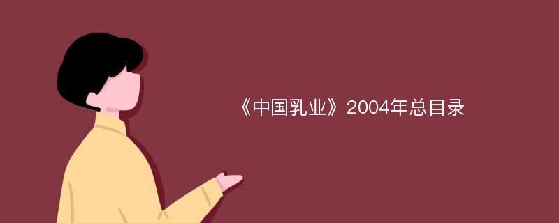《中国乳业》2004年总目录