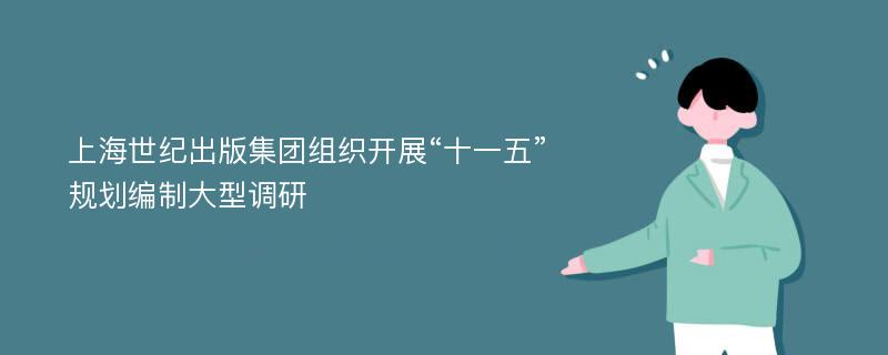 上海世纪出版集团组织开展“十一五”规划编制大型调研