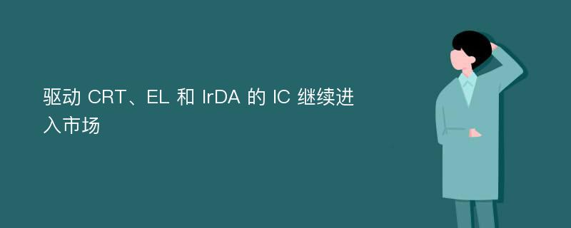 驱动 CRT、EL 和 IrDA 的 IC 继续进入市场